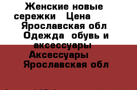 Женские новые  сережки › Цена ­ 200 - Ярославская обл. Одежда, обувь и аксессуары » Аксессуары   . Ярославская обл.